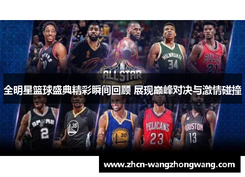 全明星篮球盛典精彩瞬间回顾 展现巅峰对决与激情碰撞